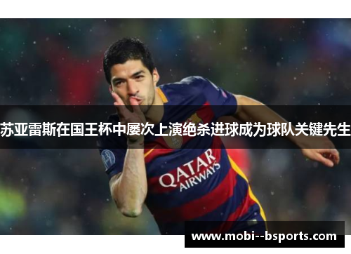 苏亚雷斯在国王杯中屡次上演绝杀进球成为球队关键先生