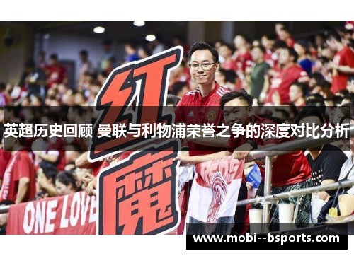 英超历史回顾 曼联与利物浦荣誉之争的深度对比分析 英超历史回顾 曼联与利物浦荣誉之争的深度对比分析