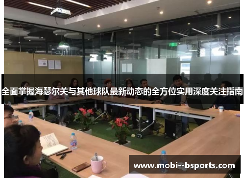 全面掌握海瑟尔关与其他球队最新动态的全方位实用深度关注指南 全面掌握海瑟尔关与其他球队最新动态的全方位实用深度关注指南