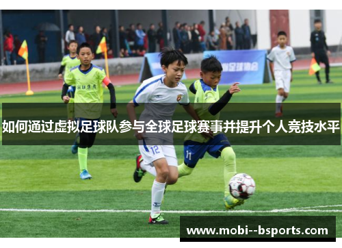 如何通过虚拟足球队参与全球足球赛事并提升个人竞技水平 如何通过虚拟足球队参与全球足球赛事并提升个人竞技水平