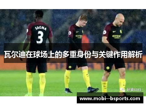 瓦尔迪在球场上的多重身份与关键作用解析 瓦尔迪在球场上的多重身份与关键作用解析