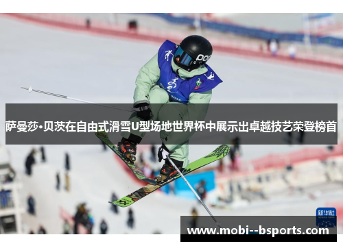 萨曼莎·贝茨在自由式滑雪U型场地世界杯中展示出卓越技艺荣登榜首