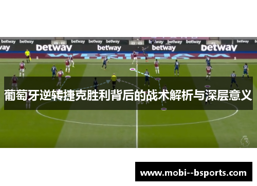 葡萄牙逆转捷克胜利背后的战术解析与深层意义 葡萄牙逆转捷克胜利背后的战术解析与深层意义
