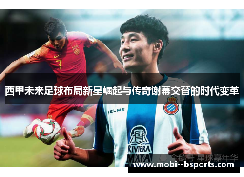 西甲未来足球布局新星崛起与传奇谢幕交替的时代变革 西甲未来足球布局新星崛起与传奇谢幕交替的时代变革