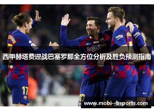 西甲赫塔费迎战巴塞罗那全方位分析及胜负预测指南