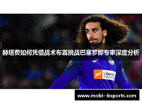赫塔费如何凭借战术布置挑战巴塞罗那专家深度分析