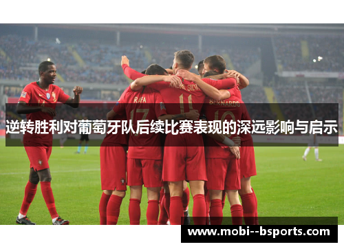 逆转胜利对葡萄牙队后续比赛表现的深远影响与启示 逆转胜利对葡萄牙队后续比赛表现的深远影响与启示
