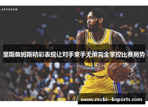 里斯詹姆斯精彩表现让对手束手无策完全掌控比赛局势 里斯詹姆斯精彩表现让对手束手无策完全掌控比赛局势