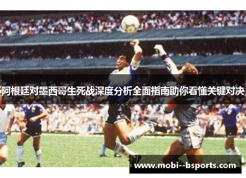 阿根廷对墨西哥生死战深度分析全面指南助你看懂关键对决 阿根廷对墨西哥生死战深度分析全面指南助你看懂关键对决