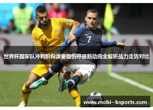 世界杯国家队冲刺阶段谁更稳伤停最新动向全解析战力走势对比 世界杯国家队冲刺阶段谁更稳伤停最新动向全解析战力走势对比