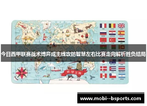 今日西甲联赛战术博弈成主线攻防智慧左右比赛走向解析胜负结局 今日西甲联赛战术博弈成主线攻防智慧左右比赛走向解析胜负结局