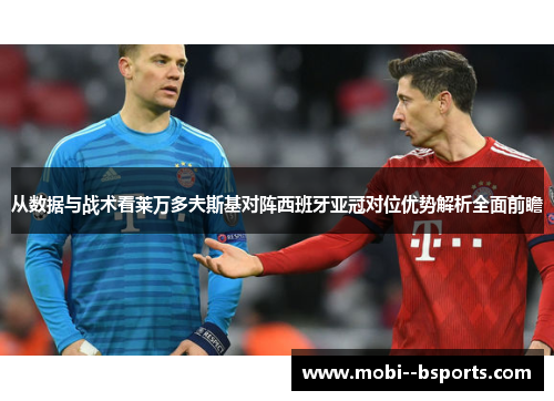 从数据与战术看莱万多夫斯基对阵西班牙亚冠对位优势解析全面前瞻 从数据与战术看莱万多夫斯基对阵西班牙亚冠对位优势解析全面前瞻