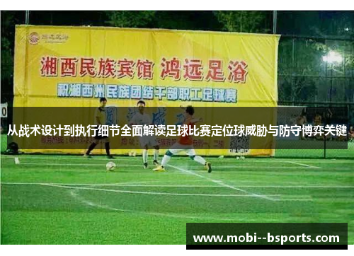 从战术设计到执行细节全面解读足球比赛定位球威胁与防守博弈关键