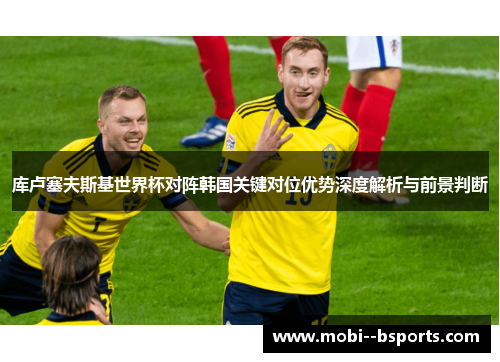 库卢塞夫斯基世界杯对阵韩国关键对位优势深度解析与前景判断 库卢塞夫斯基世界杯对阵韩国关键对位优势深度解析与前景判断