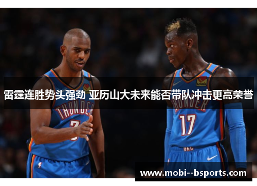 雷霆连胜势头强劲 亚历山大未来能否带队冲击更高荣誉 雷霆连胜势头强劲 亚历山大未来能否带队冲击更高荣誉