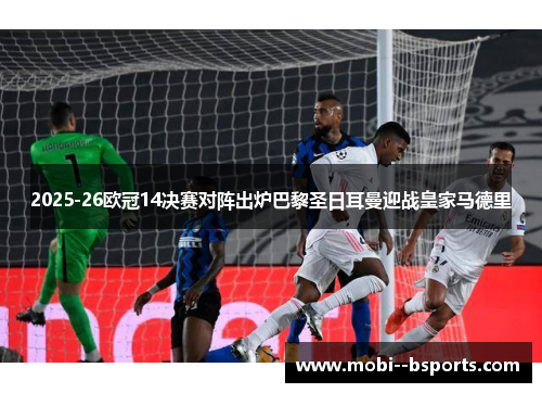 2025-26欧冠14决赛对阵出炉巴黎圣日耳曼迎战皇家马德里