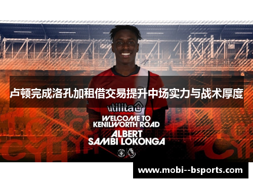 卢顿完成洛孔加租借交易提升中场实力与战术厚度