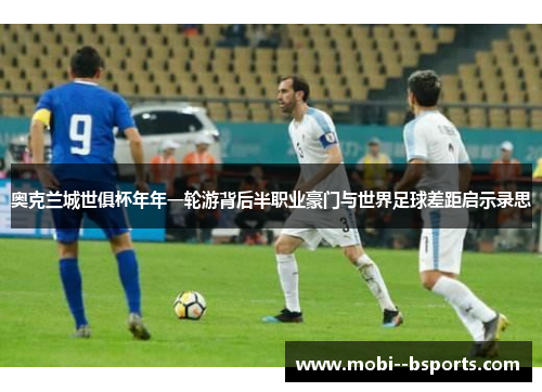 奥克兰城世俱杯年年一轮游背后半职业豪门与世界足球差距启示录思 奥克兰城世俱杯年年一轮游背后半职业豪门与世界足球差距启示录思