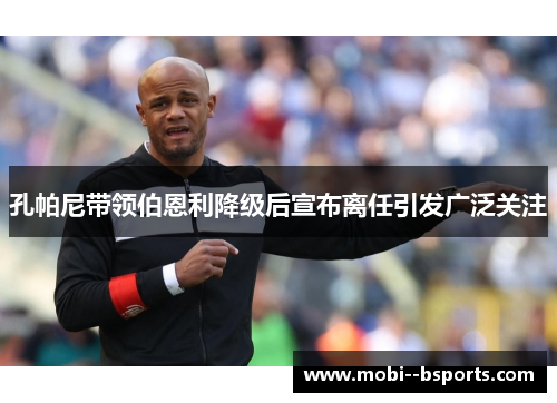 孔帕尼带领伯恩利降级后宣布离任引发广泛关注