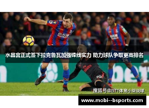 水晶宫正式签下拉克鲁瓦加强锋线实力 助力球队争取更高排名