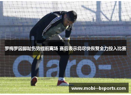 罗梅罗因脚趾伤势提前离场 赛后表示将尽快恢复全力投入比赛