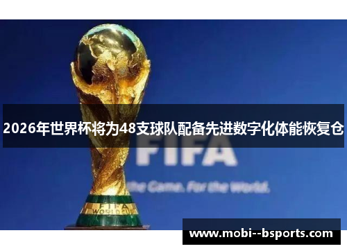 2026年世界杯将为48支球队配备先进数字化体能恢复仓 2026年世界杯将为48支球队配备先进数字化体能恢复仓