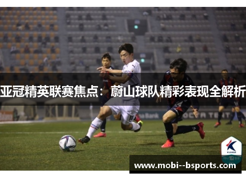 亚冠精英联赛焦点:蔚山球队精彩表现全解析 亚冠精英联赛焦点:蔚山球队精彩表现全解析
