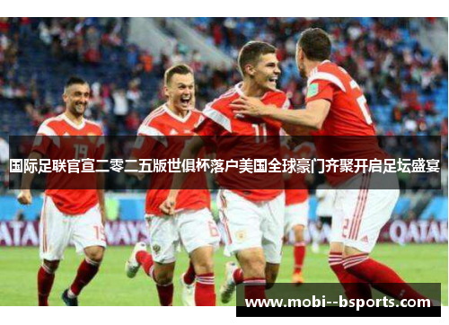 国际足联官宣二零二五版世俱杯落户美国全球豪门齐聚开启足坛盛宴 国际足联官宣二零二五版世俱杯落户美国全球豪门齐聚开启足坛盛宴